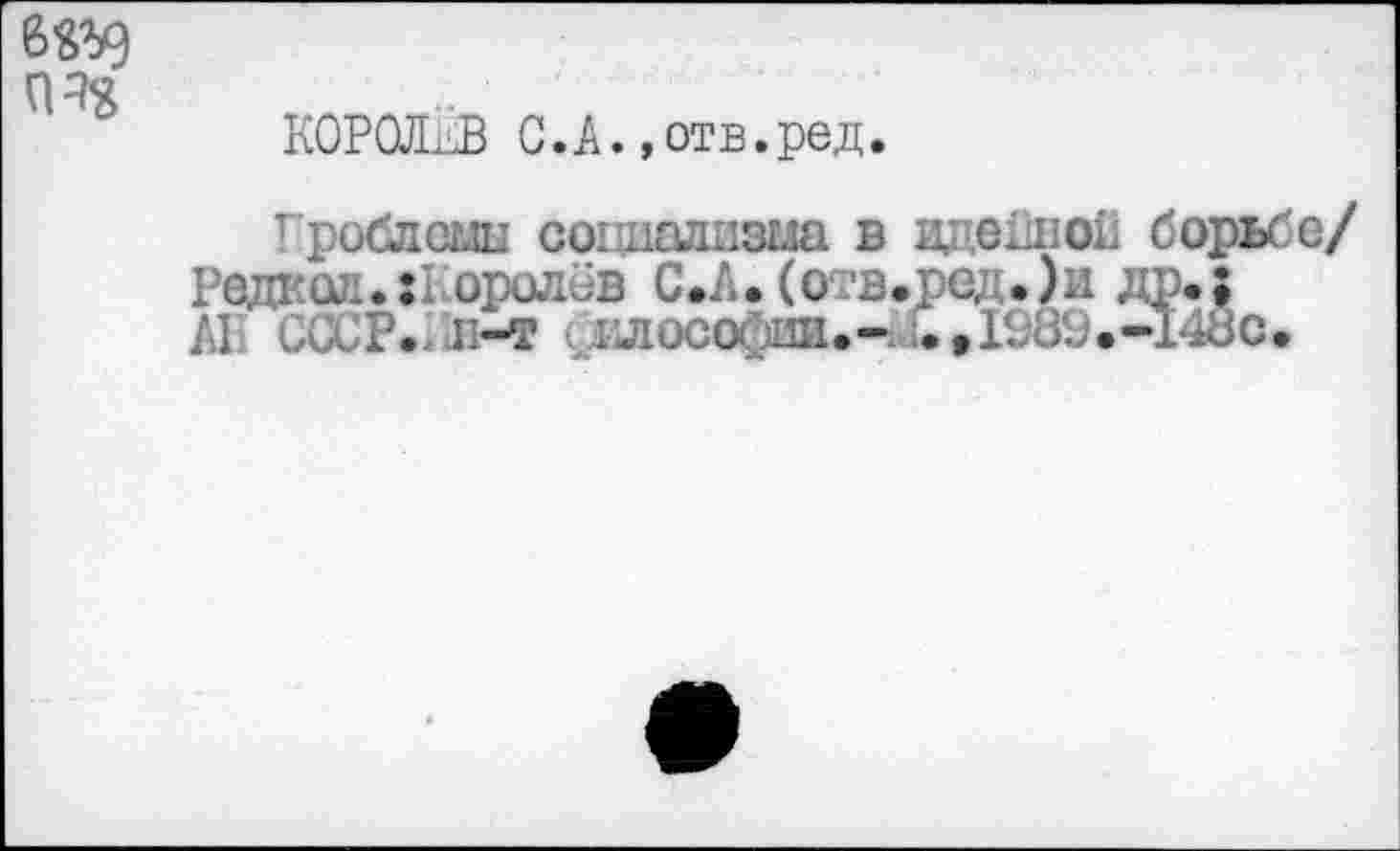 ﻿KOPOJLlB С.А. »отв.ред.
Гроблсьш социализма в идейной борьбе/ Редкой.:! оролев С.А.(отв.ре, .)и др.; АР СССР., к-т V i^ioco 1ЫИ.-, i.t 1989.-148с.